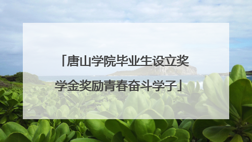 唐山学院毕业生设立奖学金奖励青春奋斗学子