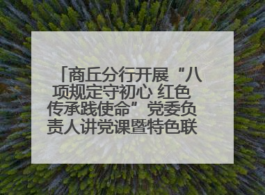 商丘分行开展“八项规定守初心 红色传承践使命”党委负责人讲党课暨特色联合党建活动