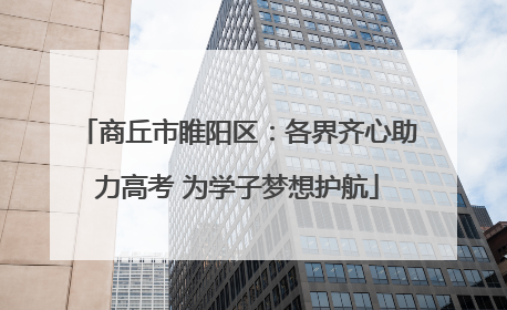 商丘市睢阳区：各界齐心助力高考 为学子梦想护航