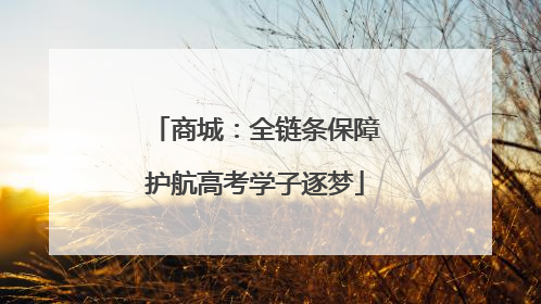 商城：全链条保障护航高考学子逐梦