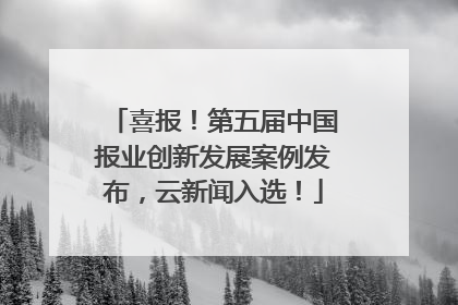 喜报！第五届中国报业创新发展案例发布，云新闻入选！