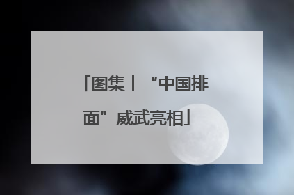图集︱“中国排面”威武亮相
