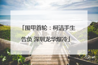 围甲首轮：柯洁手生告负 深圳龙华爆冷