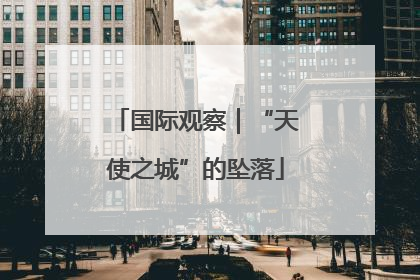 国际观察｜“天使之城”的坠落