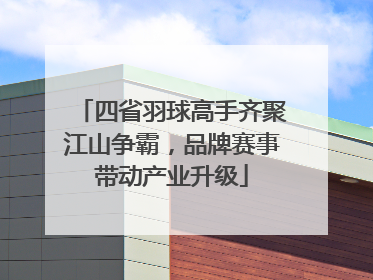 四省羽球高手齐聚江山争霸，品牌赛事带动产业升级