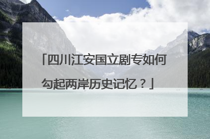 四川江安国立剧专如何勾起两岸历史记忆？