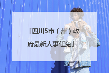 四川5市（州）政府最新人事任免