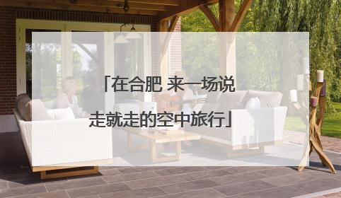 在合肥 来一场说走就走的空中旅行