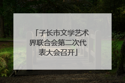 子长市文学艺术界联合会第二次代表大会召开