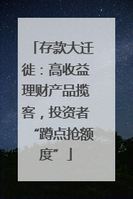 存款大迁徙：高收益理财产品揽客，投资者“蹲点抢额度”