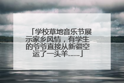 学校草地音乐节展示家乡风情，有学生的爷爷直接从新疆空运了一头羊……