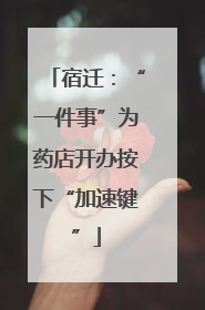 宿迁：“一件事”为药店开办按下“加速键”