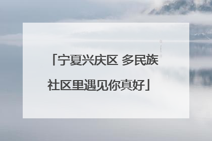 宁夏兴庆区 多民族社区里遇见你真好
