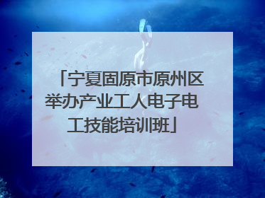 宁夏固原市原州区举办产业工人电子电工技能培训班