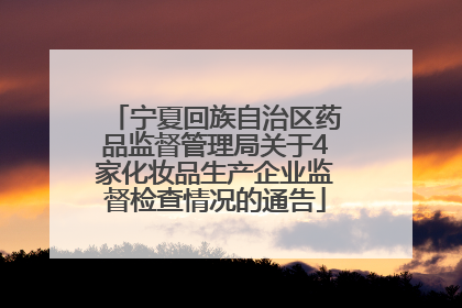 宁夏回族自治区药品监督管理局关于4家化妆品生产企业监督检查情况的通告
