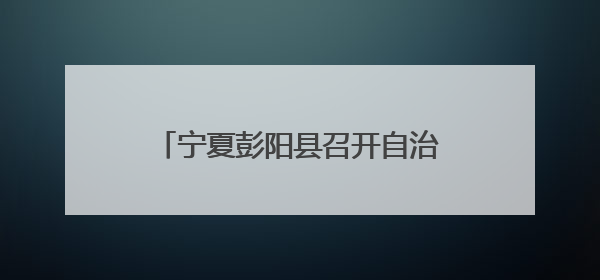 宁夏彭阳县召开自治区、固原市劳动模范和先进工作者座谈会