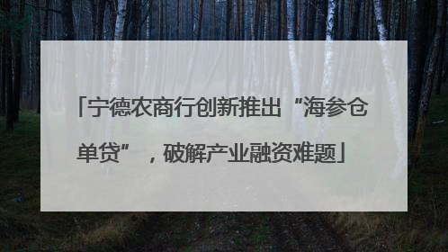 宁德农商行创新推出“海参仓单贷”，破解产业融资难题