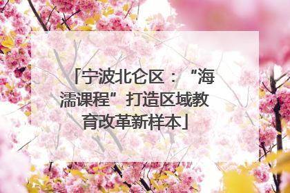 宁波北仑区：“海濡课程”打造区域教育改革新样本