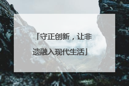 守正创新，让非遗融入现代生活