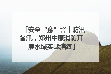 安全“豫”警｜防汛备汛，郑州中原消防开展水域实战演练