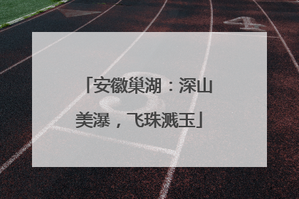 安徽巢湖：深山美瀑，飞珠溅玉