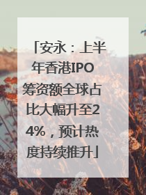 安永：上半年香港IPO筹资额全球占比大幅升至24%，预计热度持续推升