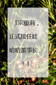 宗馥莉，正式接任娃哈哈董事长！