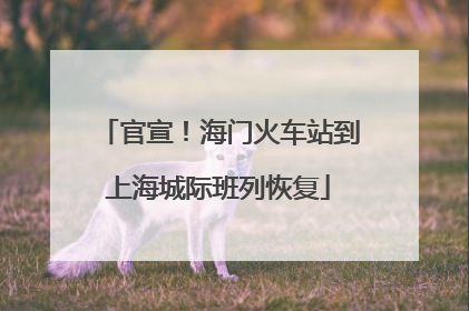 官宣！海门火车站到上海城际班列恢复