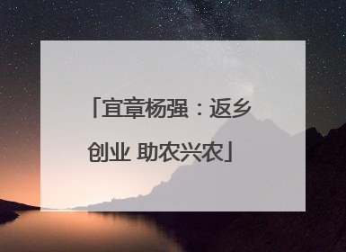 宜章杨强：返乡创业 助农兴农