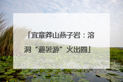 宜章莽山燕子岩：溶洞“避暑游”火出圈
