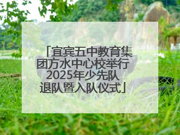 宜宾五中教育集团方水中心校举行2025年少先队退队暨入队仪式