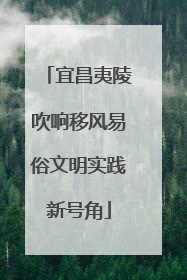 宜昌夷陵吹响移风易俗文明实践新号角