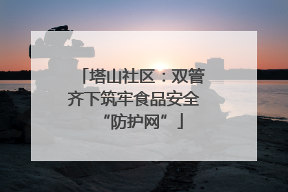 塔山社区：双管齐下筑牢食品安全“防护网”