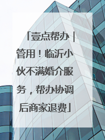 壹点帮办｜管用！临沂小伙不满婚介服务，帮办协调后商家退费
