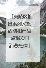 夷陵区推出系列文旅活动和产品 点燃夏日消费热情