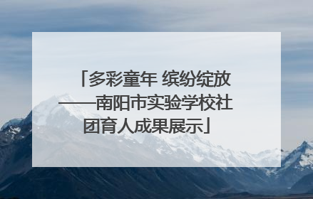 多彩童年 缤纷绽放——南阳市实验学校社团育人成果展示