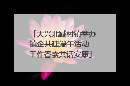 大兴北臧村镇举办镇企共建端午活动 手作香囊共话安康
