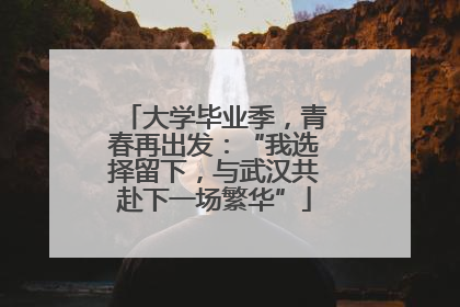 大学毕业季，青春再出发：“我选择留下，与武汉共赴下一场繁华”