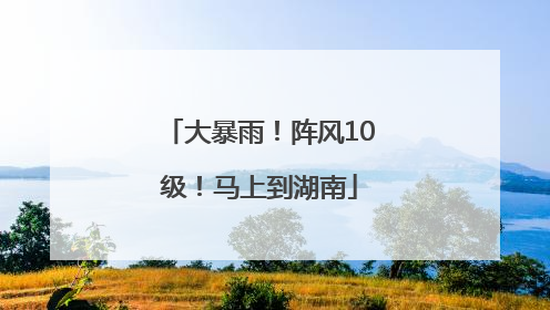 大暴雨！阵风10级！马上到湖南