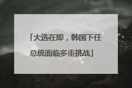 大选在即，韩国下任总统面临多重挑战