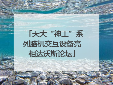 天大“神工”系列脑机交互设备亮相达沃斯论坛