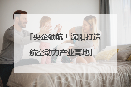 央企领航！沈阳打造航空动力产业高地