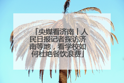 央媒看济南丨人民日报记者探访济南等地，看学校如何杜绝餐饮浪费