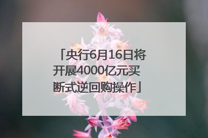央行6月16日将开展4000亿元买断式逆回购操作