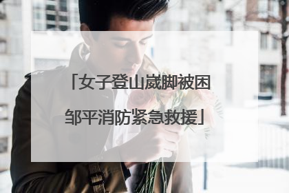 女子登山崴脚被困 邹平消防紧急救援