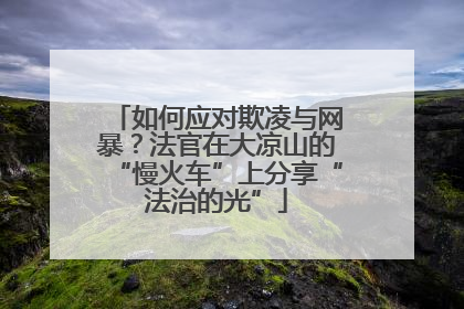 如何应对欺凌与网暴？法官在大凉山的“慢火车”上分享“法治的光”