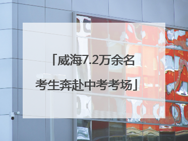 威海7.2万余名考生奔赴中考考场