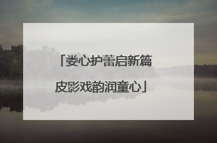 娄心护蕾启新篇 皮影戏韵润童心