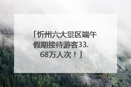 忻州六大景区端午假期接待游客33.68万人次！