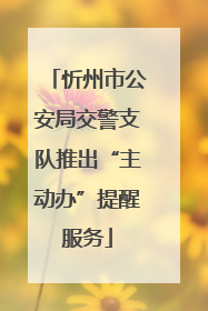 忻州市公安局交警支队推出“主动办”提醒服务